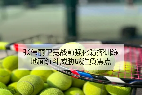 张伟丽卫冕战前强化防摔训练 地面缠斗威胁成胜负焦点